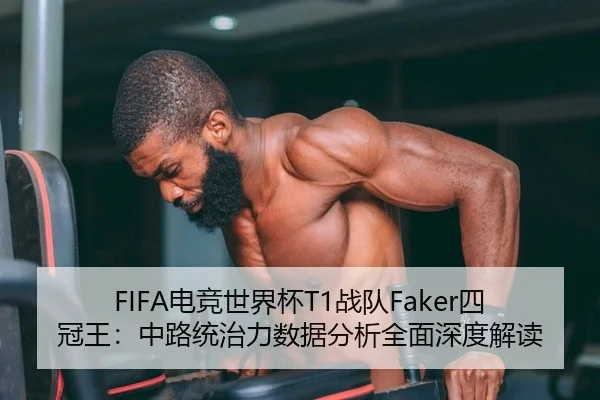 FIFA电竞世界杯T1战队Faker四冠王：中路统治力数据分析全面深度解读
